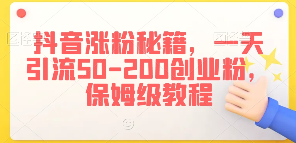 抖音涨粉秘籍,一天引流50-200创业粉,保姆级教程【揭秘】|淘骐网赚资源库