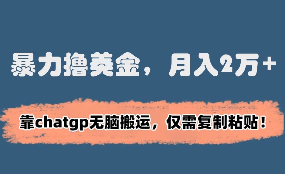暴力撸美金，月入2万+！靠chatgp无脑搬运，仅需复制粘贴【揭秘】|淘骐网赚资源库