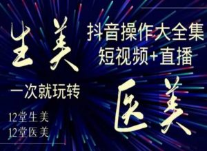 美业全干货·生美·医美抖音操作合集,短视频+直播,一次就玩转|淘骐网赚资源库