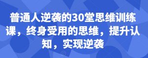 普通人逆袭的30堂思维训练课，​终身受用的思维，提升认知，实现逆袭|淘骐网赚资源库