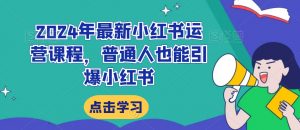 2024年最新小红书运营课程,普通人也能引爆小红书|淘骐网赚资源库