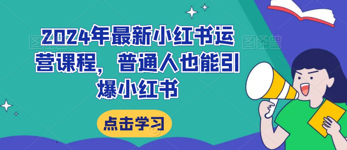 2024年最新小红书运营课程,普通人也能引爆小红书|淘骐网赚资源库
