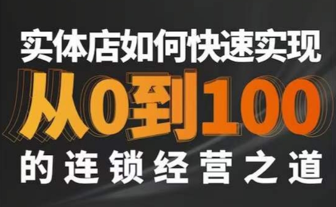 星哥·实体如何快速实现从0-100的连锁经营之道|淘骐网赚资源库