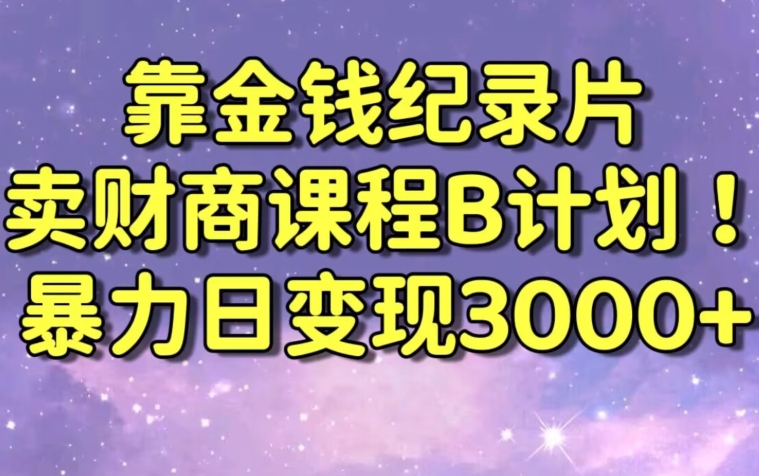 财经纪录片联合财商课程的变现策略,暴力日变现3000+,喂饭级别教学【揭秘】|淘骐网赚资源库