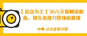 【信念为王】365天保姆级陪练,镜头表现力登顶必修课|淘骐网赚资源库