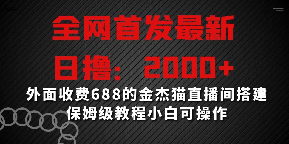 全网首发最新,日撸2000+,外面收费688的金杰猫直播间搭建,保姆级教程小白可操作【揭秘】|淘骐网赚资源库