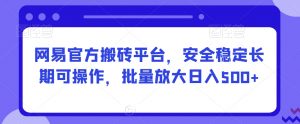 网易官方搬砖平台，安全稳定长期可操作，批量放大日入500+【揭秘】|淘骐网赚资源库