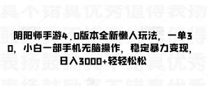 阴阳师手游4.0版本全新懒人玩法,一单30,小白一部手机无脑操作,稳定暴力变现【揭秘】|淘骐网赚资源库