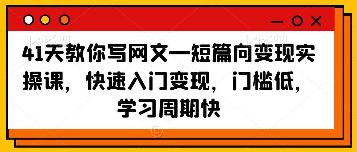 41天教你写网文—短篇向变现实操课,快速入门变现,门槛低,学习周期快|淘骐网赚资源库