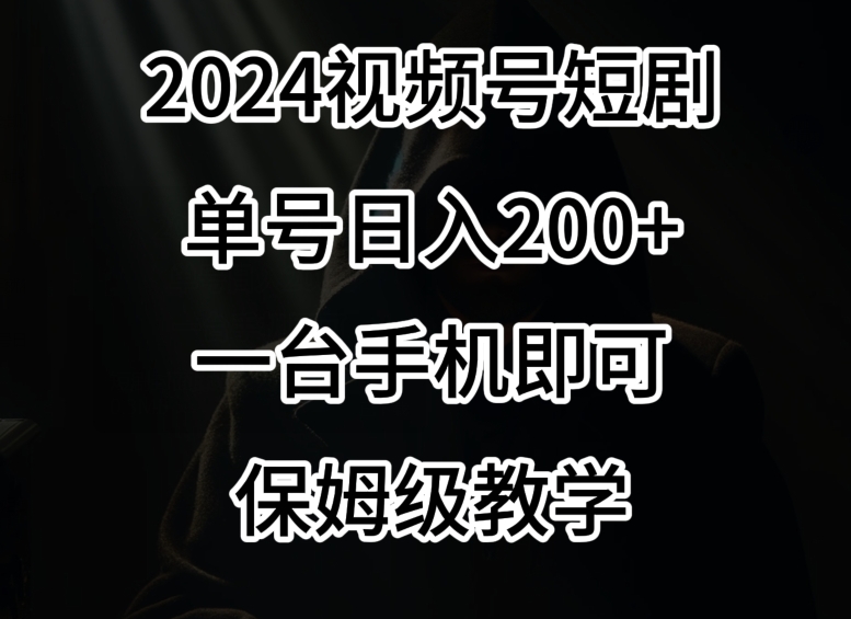 2024风口,视频号短剧,单号日入200+,一台手机即可操作,保姆级教学【揭秘】|淘骐网赚资源库