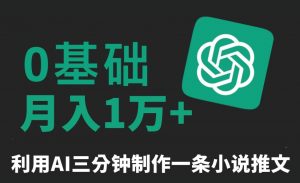 三分钟一条原创爆款小说推文,全程AI制作,无脑矩阵,月入1万+【揭秘】|淘骐网赚资源库