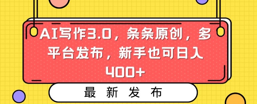 AI写作3.0,条条原创,多平台发布,新手也可日入400+【揭秘】|淘骐网赚资源库