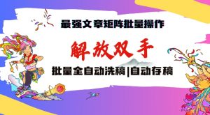最强文章矩阵批量管理，自动洗稿，自动存稿，月入过万轻轻松松【揭秘】|淘骐网赚资源库