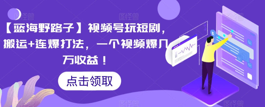 【蓝海野路子】视频号玩短剧,搬运+连爆打法,一个视频爆几万收益【揭秘】|淘骐网赚资源库
