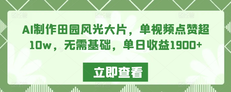 AI制作田园风光大片,单视频点赞超10w,无需基础,单日收益1900+【揭秘】-第一资源库