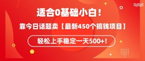 靠今日话题玩法卖【最新450个搞钱玩法合集】，轻松上手稳定一天500+【揭秘】|淘骐网赚资源库