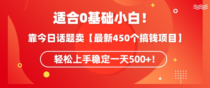 靠今日话题玩法卖【最新450个搞钱玩法合集】，轻松上手稳定一天500+【揭秘】|淘骐网赚资源库