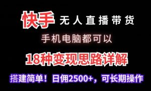快手无人直播带货,手机电脑都可以,18种变现思路详解,搭建简单日佣2500+【揭秘】|淘骐网赚资源库