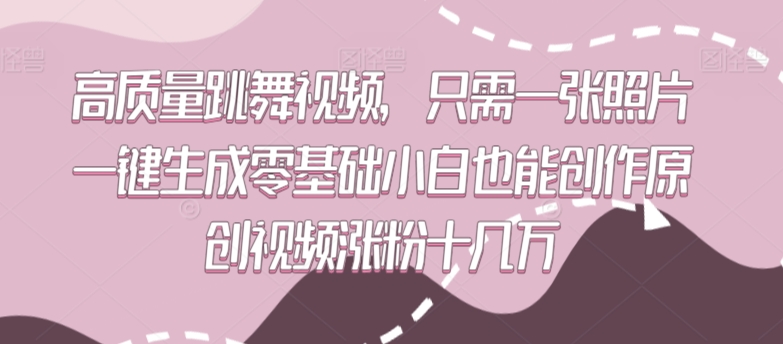 高质量跳舞视频,只需一张照片一键生成零基础小白也能创作原创视频涨粉十几万【揭秘】|淘骐网赚资源库