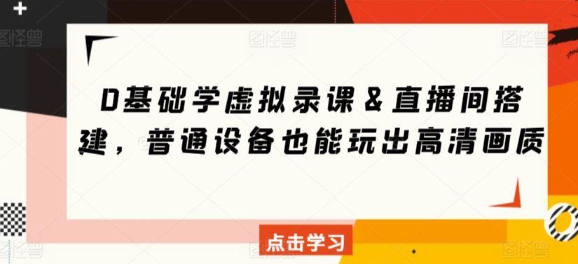 0基础学虚拟录课&直播间搭建,普通设备也能玩出高清画质|淘骐网赚资源库
