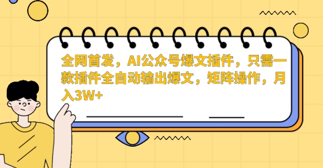 全网首发,AI公众号爆文插件,只需一款插件全自动输出爆文,矩阵操作,月入3W+【揭秘】|淘骐网赚资源库