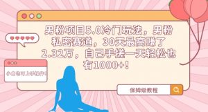 男粉项目5.0冷门玩法,男粉私密赛道,30天最高赚了2.32万,自己手搓一天轻松也有1000+【揭秘】|淘骐网赚资源库
