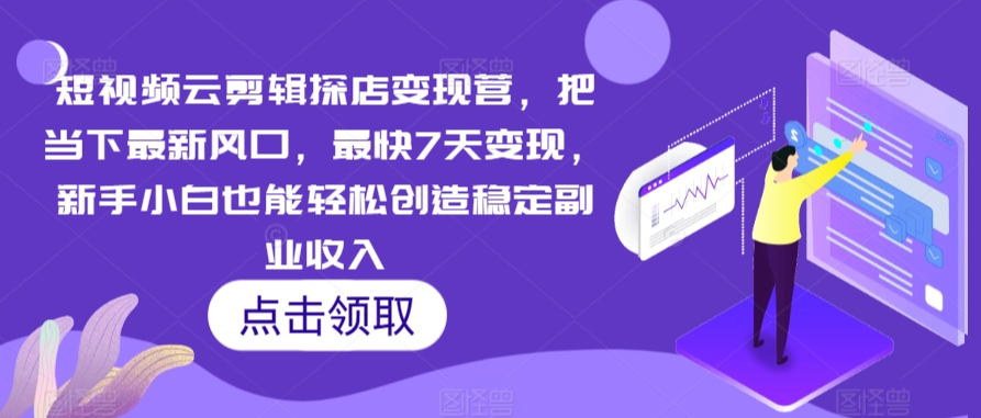 短视频云剪辑探店变现营,把当下最新风口,最快7天变现,新手小白也能轻松创造稳定副业收入|淘骐网赚资源库