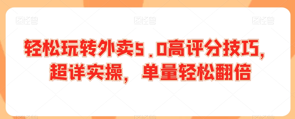 轻松玩转外卖5.0高评分技巧,超详实操,单量轻松翻倍|淘骐网赚资源库
