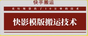 快手搬运技术：快影模板搬运，好物出单10万单【揭秘】|淘骐网赚资源库