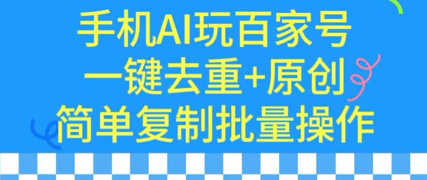 用手机AI玩百家号,一键去重+原创,简单复制批量操作【揭秘】|淘骐网赚资源库