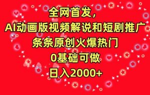 全网首发，AI动画版视频解说和短剧推广，条条原创火爆热门，0基础可做，日入2000+【揭秘】|淘骐网赚资源库