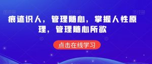 痕迹识人,管理随心,掌握人性原理,管理随心所欲|淘骐网赚资源库