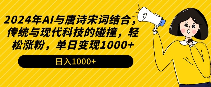2024年AI与唐诗宋词结合,传统与现代科技的碰撞,轻松涨粉,单日变现1000+【揭秘】|淘骐网赚资源库