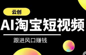 云创-AI短视频系列课程,快速理解带货短视频+AI运用|淘骐网赚资源库