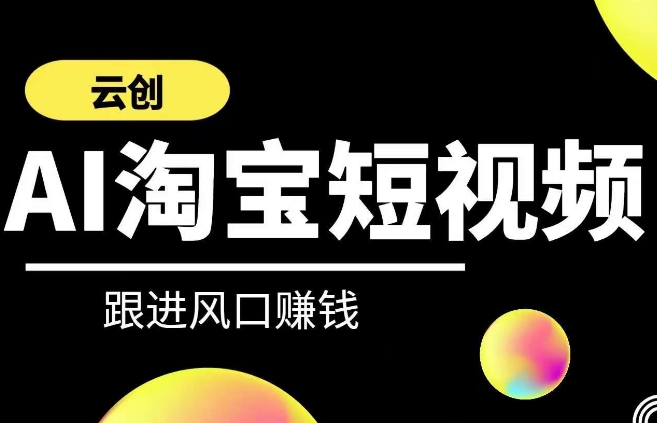 云创-AI短视频系列课程,快速理解带货短视频+AI运用|淘骐网赚资源库
