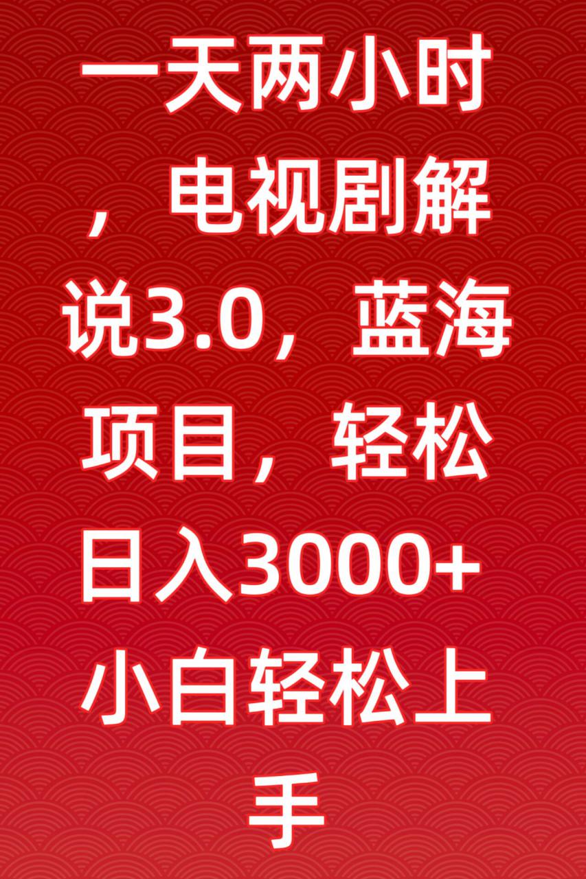 一天两小时,电视剧解说3.0,蓝海项目,轻松日入3000+小白轻松上手【揭秘】|淘骐网赚资源库