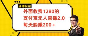 外面收费1280的支付宝无人直播2.0项目，每天躺赚200+，保姆级教程【揭秘】|淘骐网赚资源库