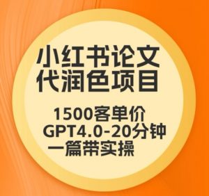 毕业季小红书论文代润色项目,本科1500,专科1200,高客单GPT4.0-20分钟一篇带实操【揭秘】|淘骐网赚资源库