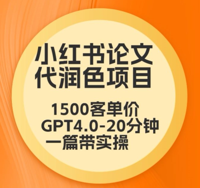 毕业季小红书论文代润色项目，本科1500，专科1200，高客单GPT4.0-20分钟一篇带实操【揭秘】|淘骐网赚资源库