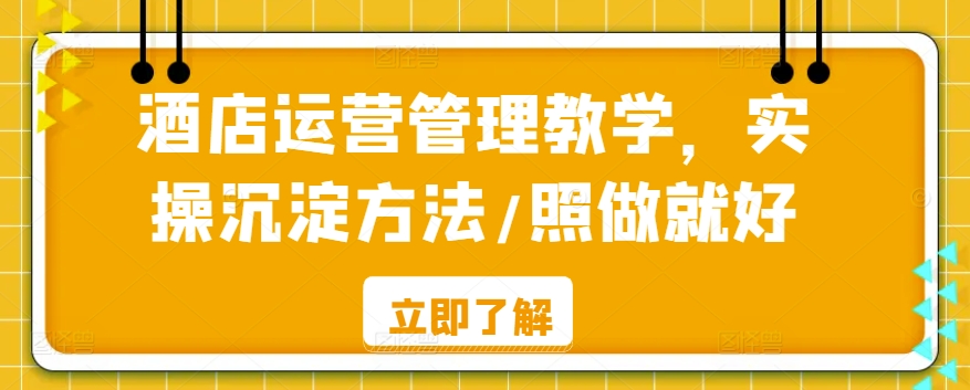 酒店运营管理教学,实操沉淀方法/照做就好|淘骐网赚资源库