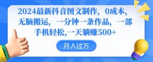 2024最新抖音图文制作，0成本，无脑搬运，一分钟一条作品【揭秘】|淘骐网赚资源库