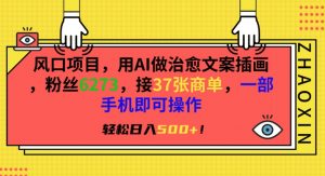 风口项目，用AI做治愈文案插画，粉丝6273，接37张商单，一部手机即可操作，轻松日入500+【揭秘】|淘骐网赚资源库