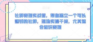 社群变现实战营,帮你建立一个可以赚钱的社群,落地实操干货,尤其适合知识变现|淘骐网赚资源库