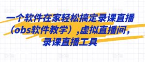 一个软件在家轻松搞定录课直播(obs软件教学),虚拟直播间,录课直播工具|淘骐网赚资源库