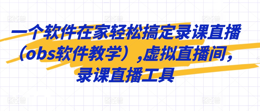 一个软件在家轻松搞定录课直播(obs软件教学),虚拟直播间,录课直播工具|淘骐网赚资源库