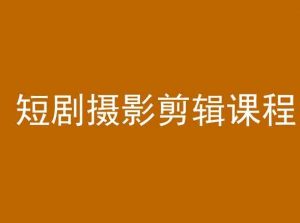 短剧摄影剪辑课程，剪映剪辑教程|淘骐网赚资源库