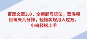 百度文案3.0,全新起号玩法,蓝海项目每天几分钟,轻松实现月入过万,小白轻松上手【揭秘】|淘骐网赚资源库