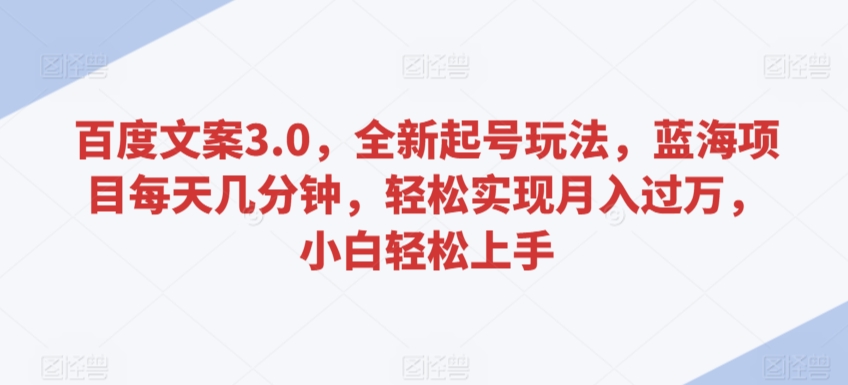 百度文案3.0,全新起号玩法,蓝海项目每天几分钟,轻松实现月入过万,小白轻松上手【揭秘】|淘骐网赚资源库