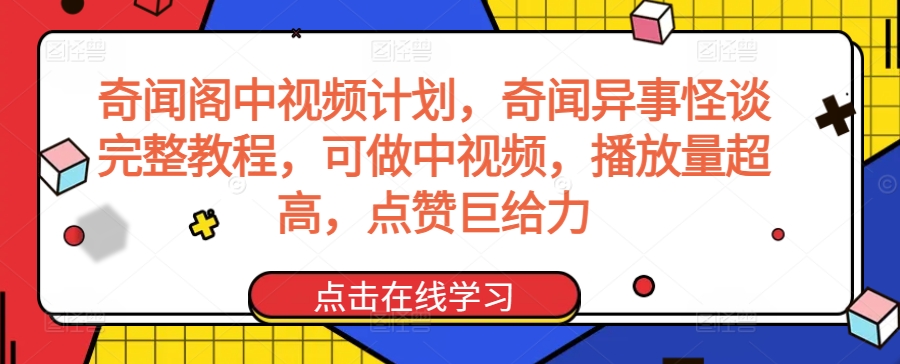 奇闻阁中视频计划，奇闻异事怪谈完整教程，可做中视频，播放量超高，点赞巨给力|淘骐网赚资源库