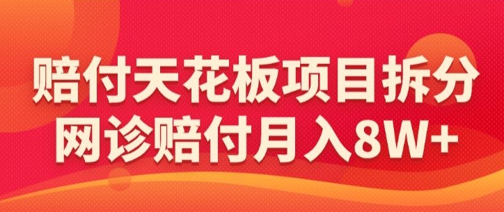 赔付天花板项目拆分，网诊赔付月入8W+-【仅揭秘】|淘骐网赚资源库